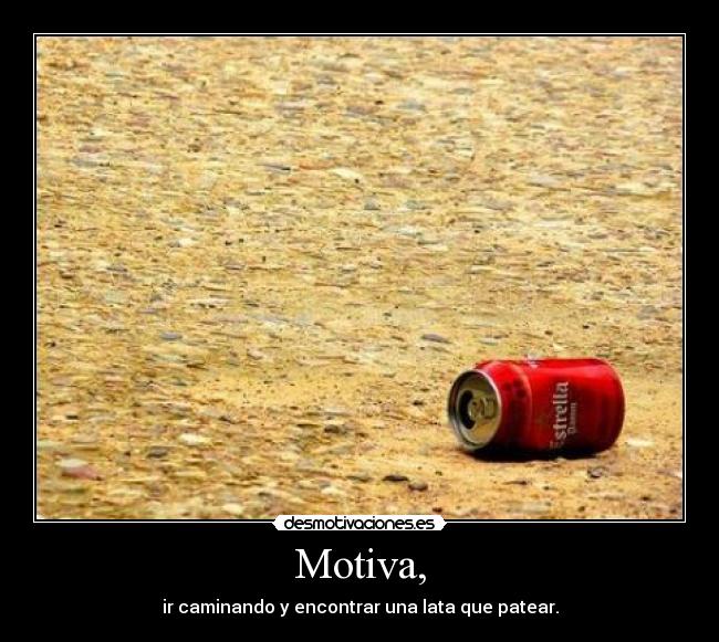 Motiva, - ir caminando y encontrar una lata que patear.