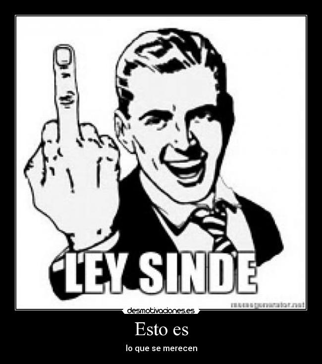 Esto es - lo que se merecen