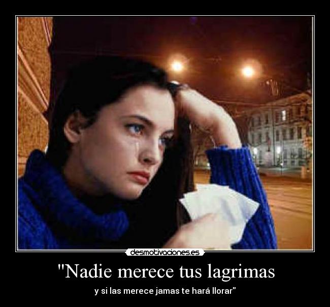 Nadie merece tus lagrimas - y si las merece jamas te hará llorar