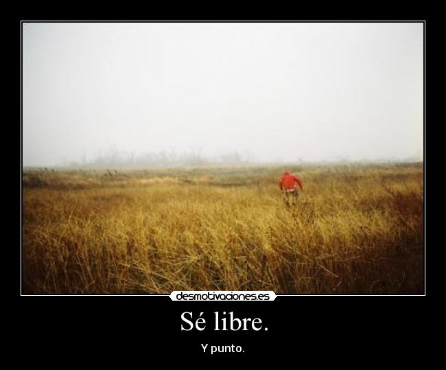 Sé libre. - Y punto.