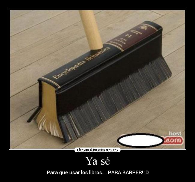 Ya sé - Para que usar los libros.... PARA BARRER! :D