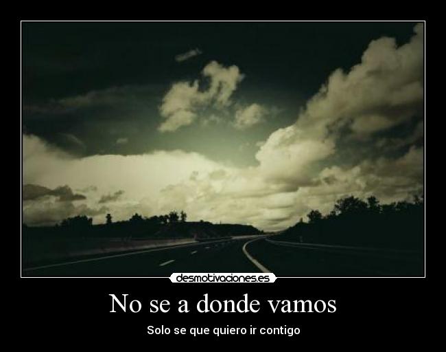 No se a donde vamos - Solo se que quiero ir contigo