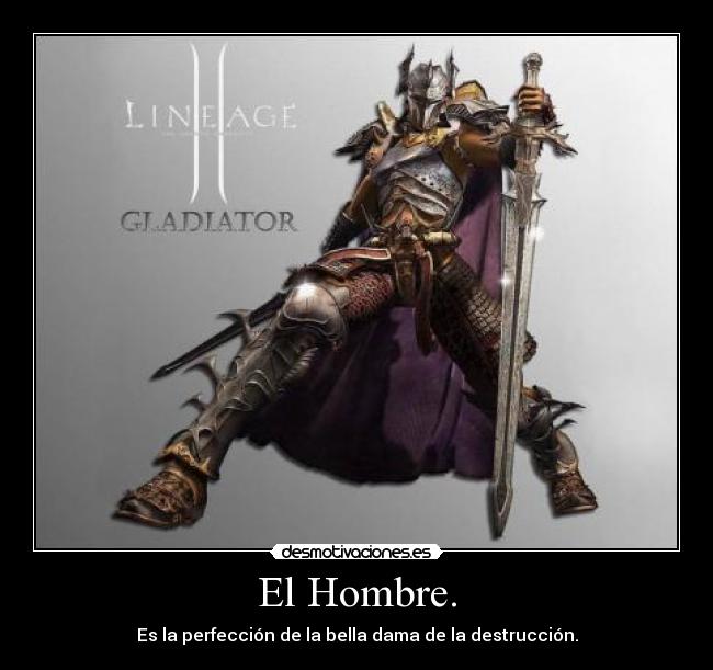 El Hombre. - Es la perfección de la bella dama de la destrucción.