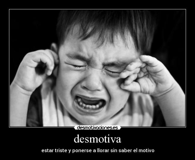 desmotiva - estar triste y ponerse a llorar sin saber el motivo