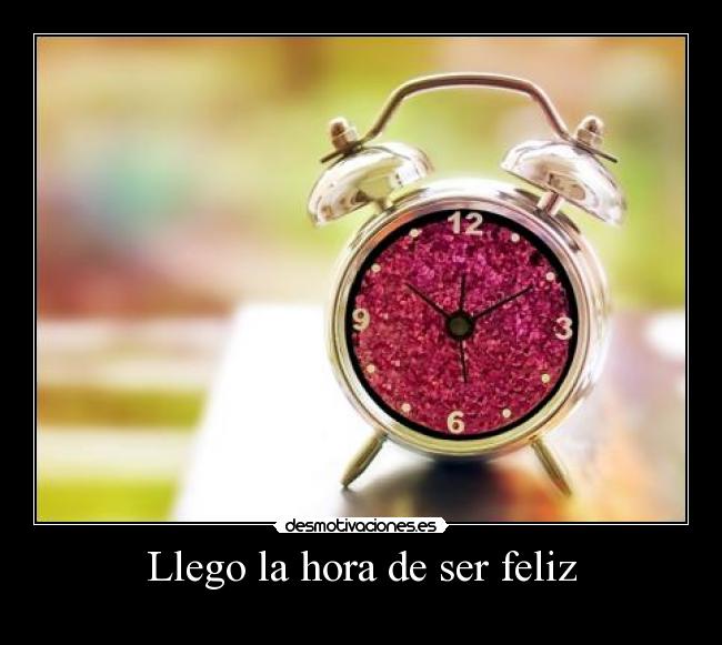 Llego la hora de ser feliz -