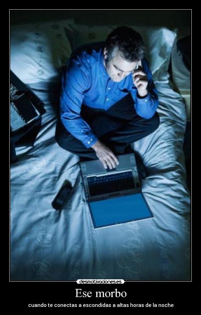 Ese morbo - cuando te conectas a escondidas a altas horas de la noche