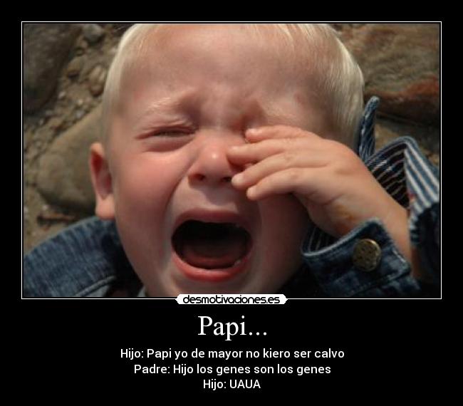 Papi... - Hijo: Papi yo de mayor no kiero ser calvo
Padre: Hijo los genes son los genes
Hijo: UAUA