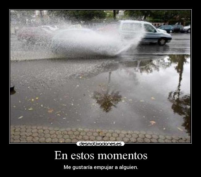 En estos momentos - Me gustaría empujar a alguien.