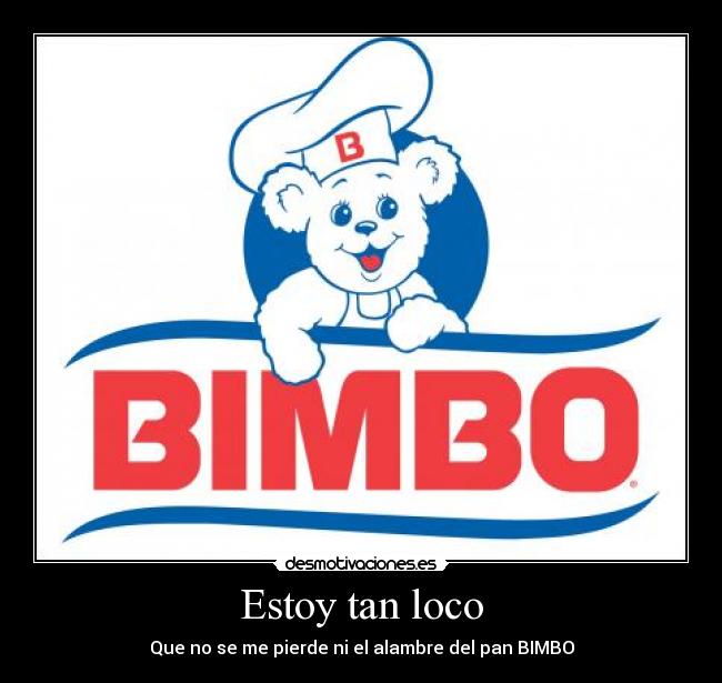 Estoy tan loco - Que no se me pierde ni el alambre del pan BIMBO