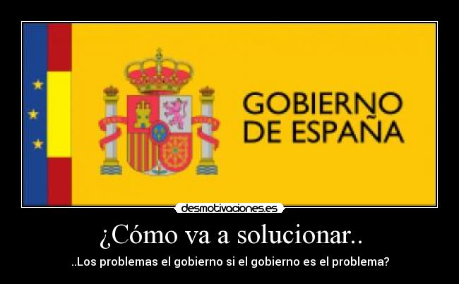 ¿Cómo va a solucionar.. - ..Los problemas el gobierno si el gobierno es el problema?