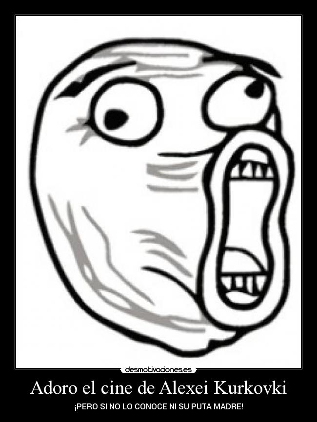 Adoro el cine de Alexei Kurkovki - ¡PERO SI NO LO CONOCE NI SU PUTA MADRE!