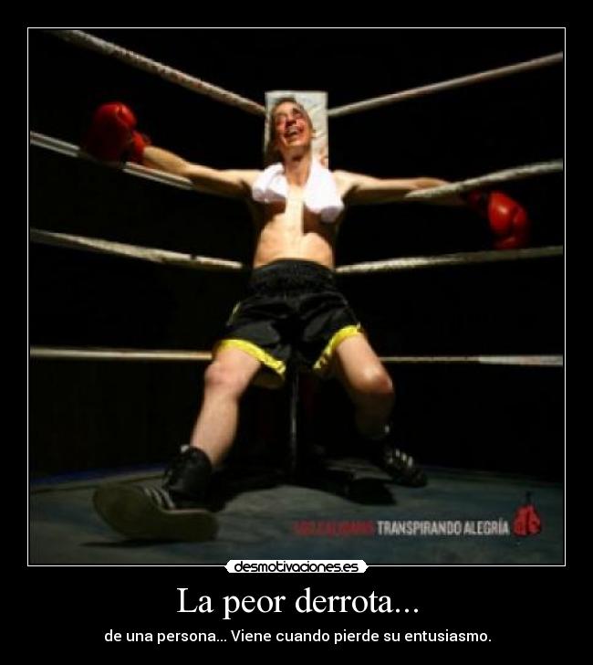 La peor derrota... - de una persona... Viene cuando pierde su entusiasmo.