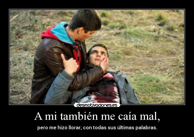 A mi también me caía mal, -