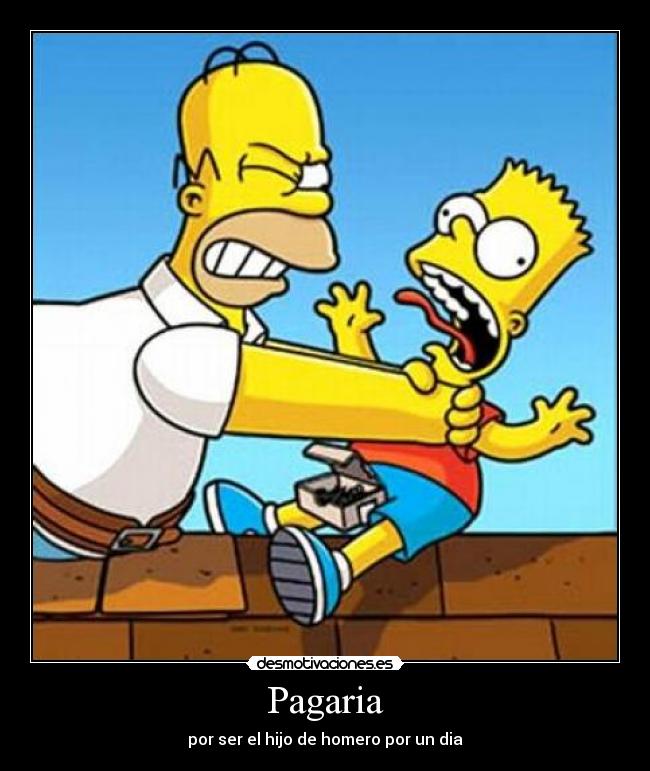 Pagaria - por ser el hijo de homero por un dia