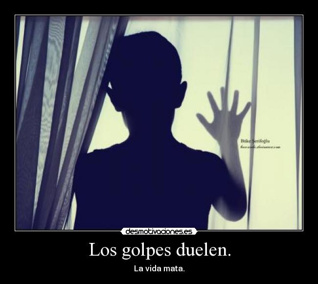 Los golpes duelen. - La vida mata.