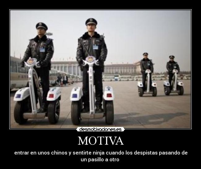 MOTIVA - entrar en unos chinos y sentirte ninja cuando los despistas pasando de
un pasillo a otro