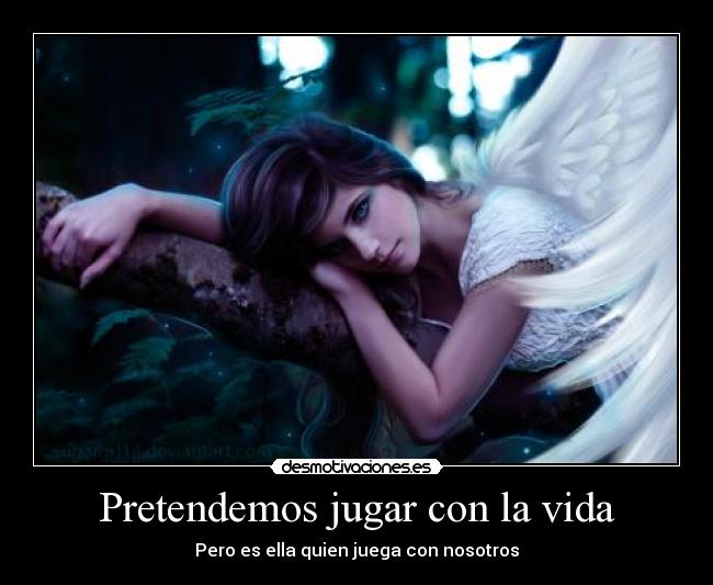 Pretendemos jugar con la vida - Pero es ella quien juega con nosotros