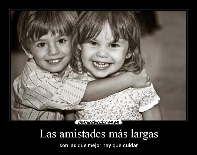 Las amistades más largas - son las que mejor hay que cuidar
