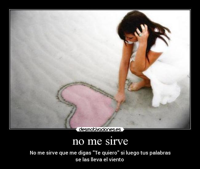 no me sirve - No me sirve que me digas Te quiero si luego tus palabras
se las lleva el viento