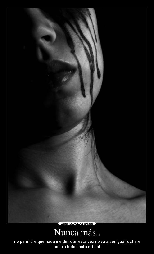 Nunca más.. - no permitire que nada me derrote, esta vez no va a ser igual luchare
contra todo hasta el final.