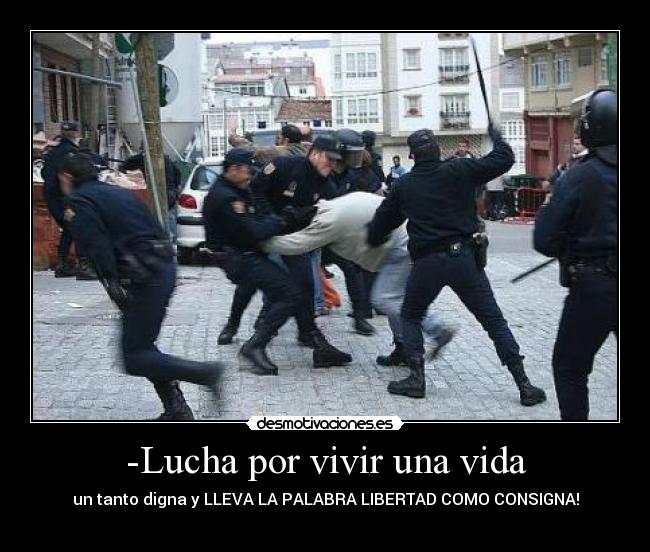 -Lucha por vivir una vida - un tanto digna y LLEVA LA PALABRA LIBERTAD COMO CONSIGNA!
