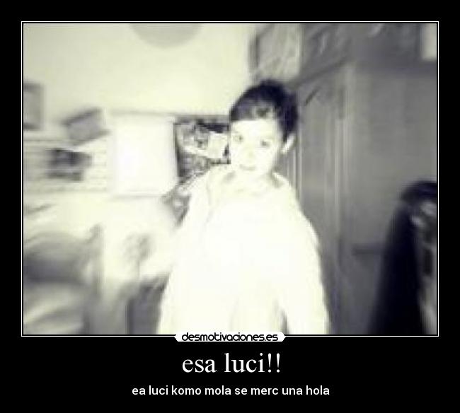 esa luci!! - ea luci komo mola se merc una hola