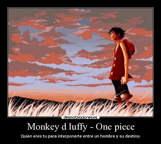 Monkey d luffy - One piece - Quien eres tu para interponerte entre un hombre y su destino.