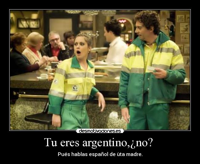 Tu eres argentino,¿no? -