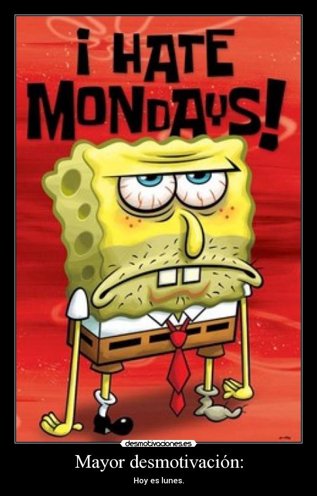 Mayor desmotivación: - Hoy es lunes.