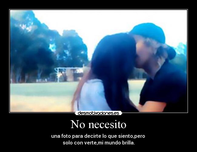 No necesito - una foto para decirte lo que siento,pero 
solo con verte,mi mundo brilla.