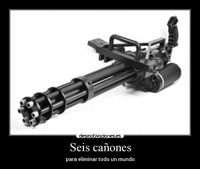 Seis cañones - para eliminar todo un mundo