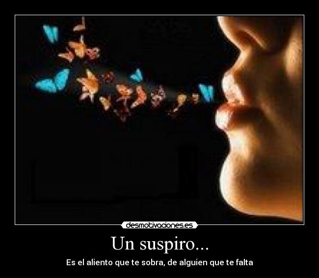 Un suspiro... - Es el aliento que te sobra, de alguien que te falta
