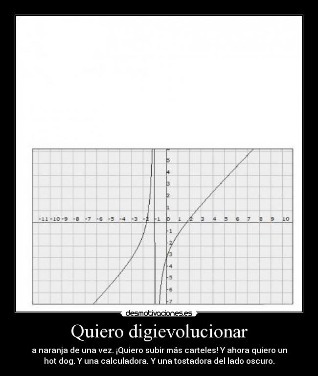Quiero digievolucionar - a naranja de una vez. ¡Quiero subir más carteles! Y ahora quiero un
hot dog. Y una calculadora. Y una tostadora del lado oscuro.