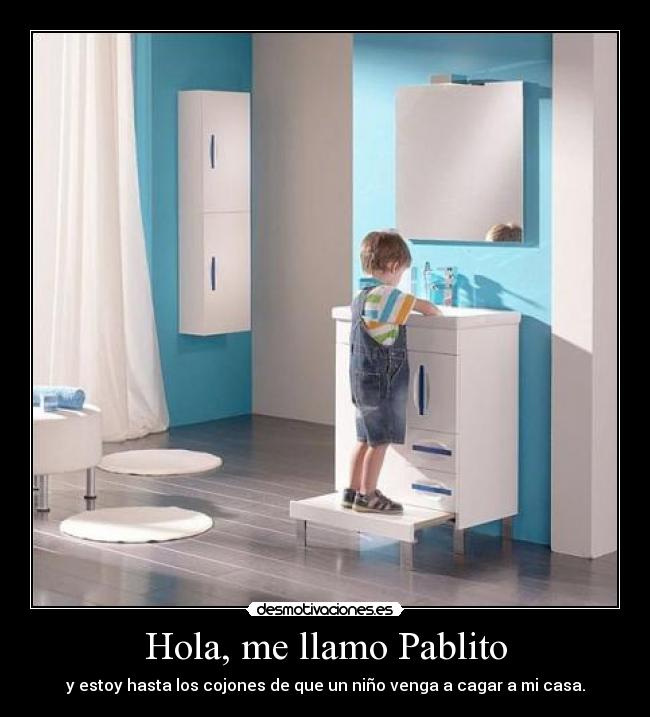 Hola, me llamo Pablito - y estoy hasta los cojones de que un niño venga a cagar a mi casa.