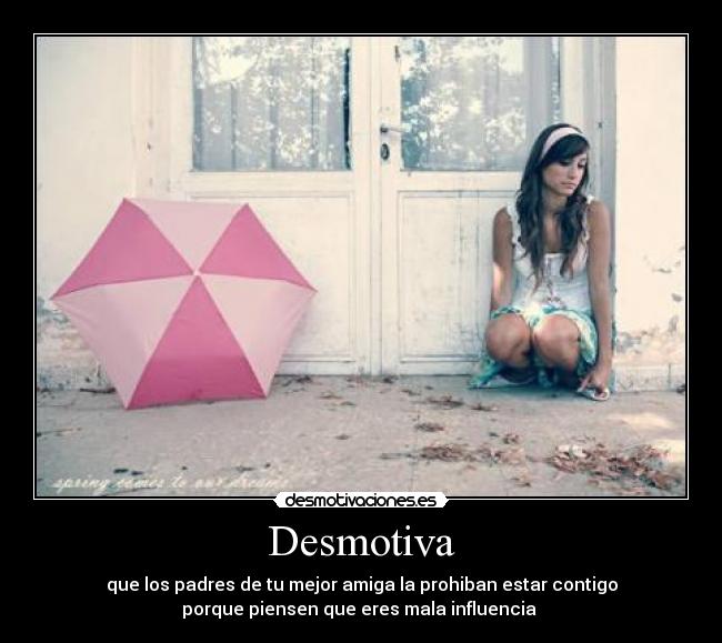 Desmotiva - que los padres de tu mejor amiga la prohiban estar contigo
porque piensen que eres mala influencia