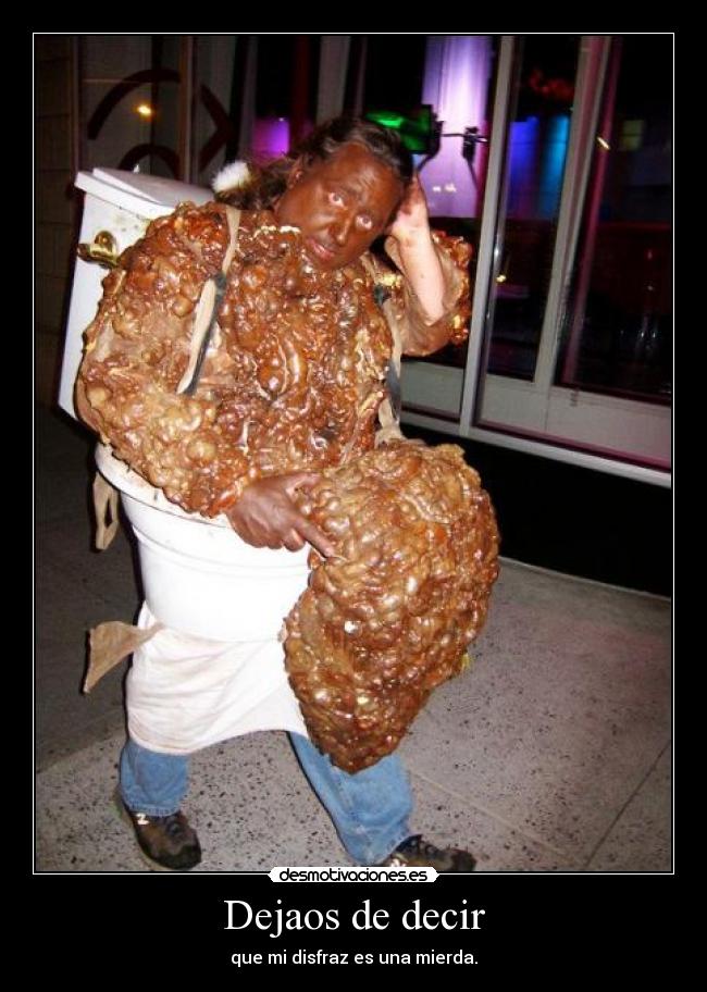 Dejaos de decir - que mi disfraz es una mierda.