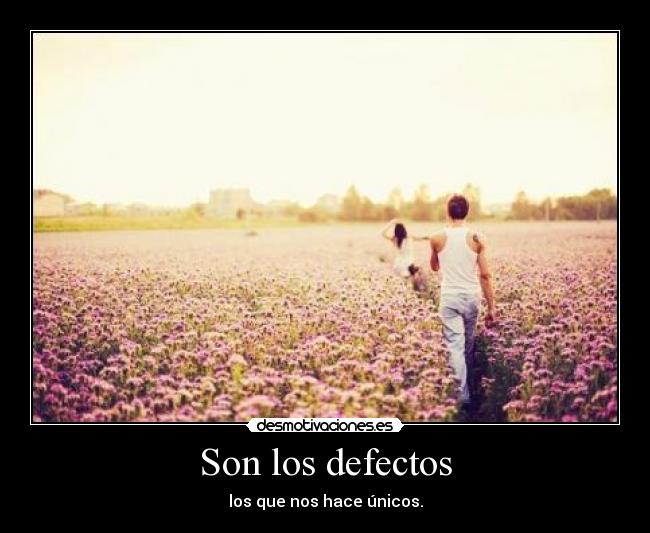 Son los defectos - los que nos hace únicos.