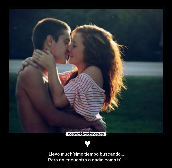 ♥ - Llevo muchísimo tiempo buscando...
Pero no encuentro a nadie como tú...