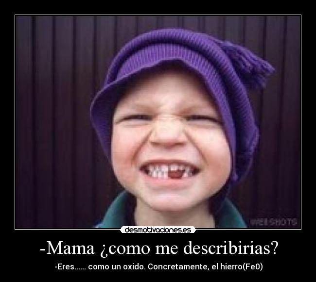 -Mama ¿como me describirias? -