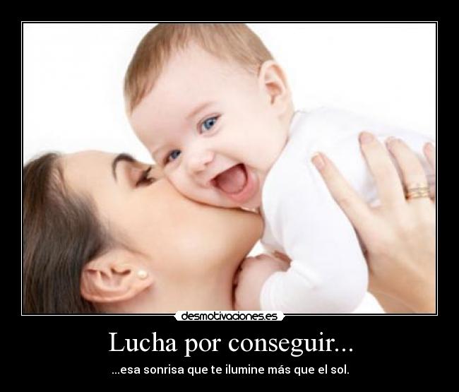 Lucha por conseguir... - ...esa sonrisa que te ilumine más que el sol.
