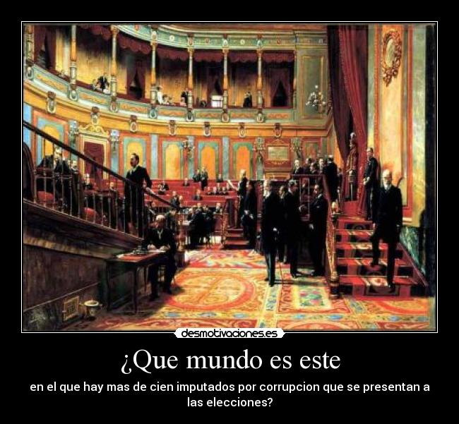 ¿Que mundo es este - en el que hay mas de cien imputados por corrupcion que se presentan a
las elecciones?
