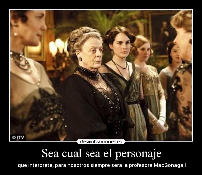 Sea cual sea el personaje - que interprete, para nosotros siempre sera la profesora MacGonagall