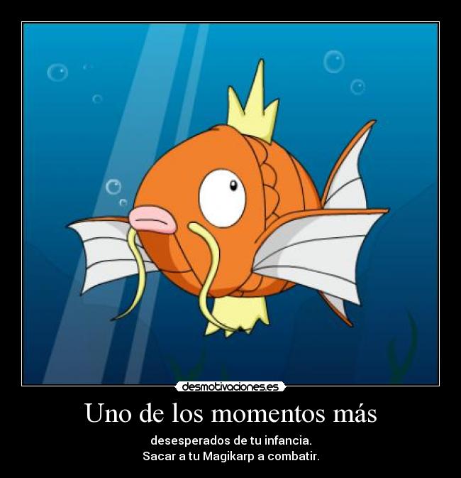Uno de los momentos más - desesperados de tu infancia.
Sacar a tu Magikarp a combatir.