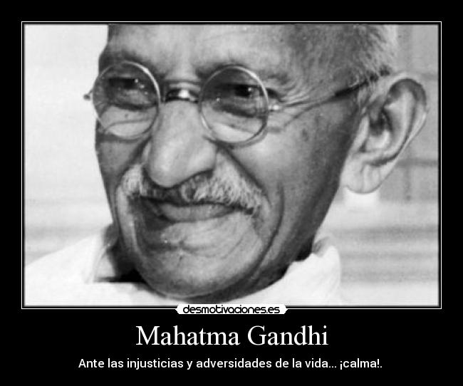 Mahatma Gandhi - Ante las injusticias y adversidades de la vida... ¡calma!.