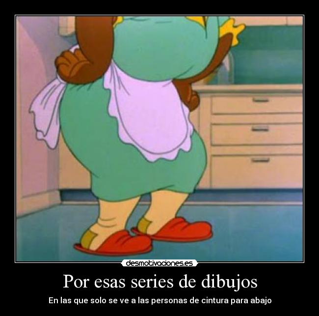 Por esas series de dibujos -