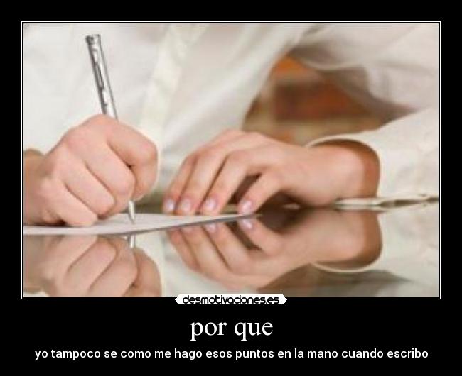 por que - yo tampoco se como me hago esos puntos en la mano cuando escribo