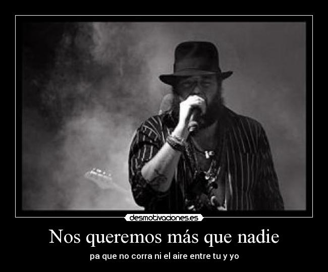 Nos queremos más que nadie - pa que no corra ni el aire entre tu y yo