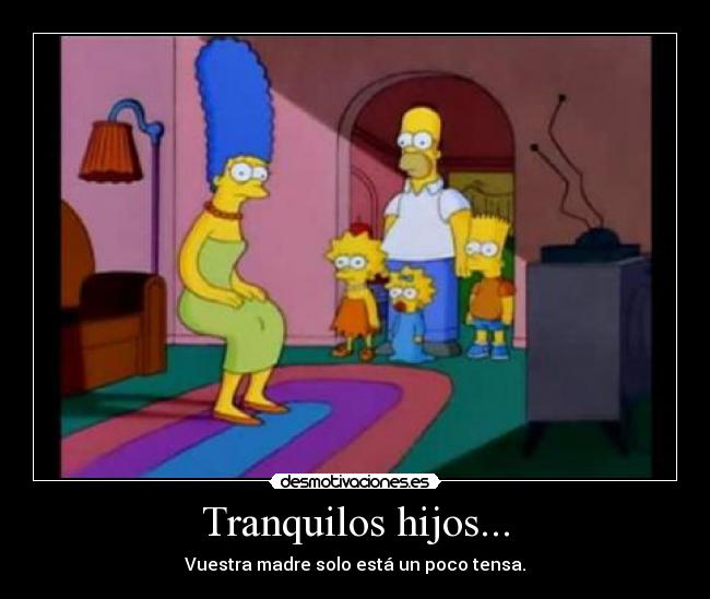 Tranquilos hijos... - Vuestra madre solo está un poco tensa.