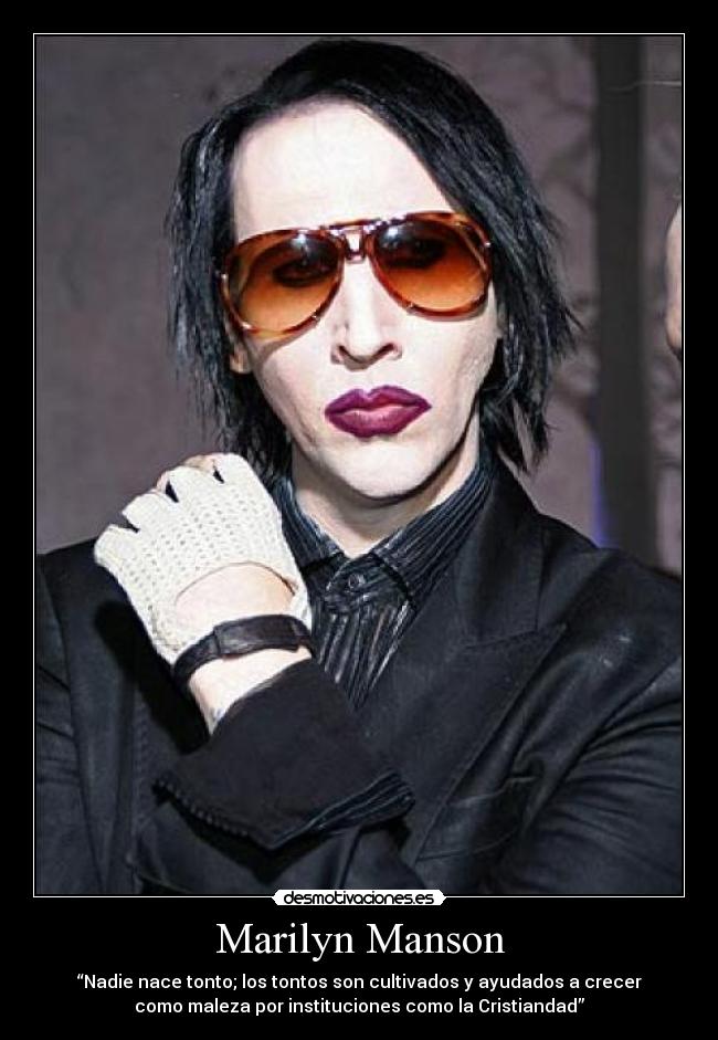 Marilyn Manson - “Nadie nace tonto; los tontos son cultivados y ayudados a crecer
como maleza por instituciones como la Cristiandad”