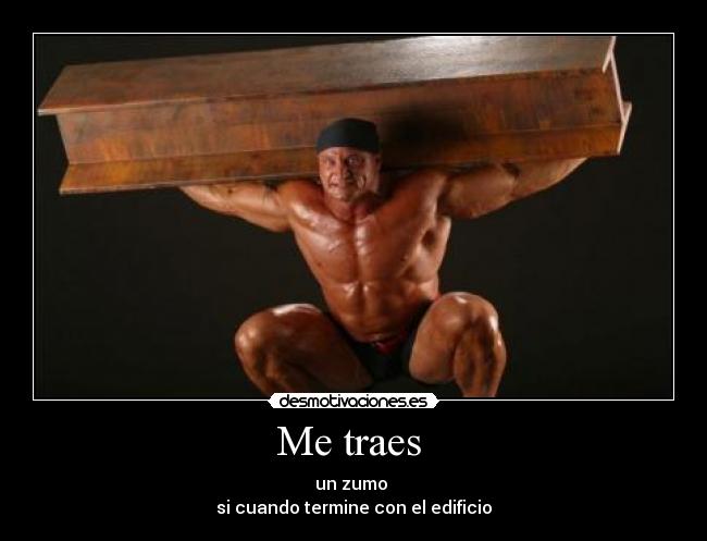 Me traes - un zumo
si cuando termine con el edificio